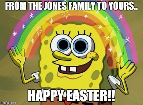 Imagination Spongebob | FROM THE JONES FAMILY TO YOURS.. HAPPY EASTER!! | image tagged in memes,imagination spongebob | made w/ Imgflip meme maker