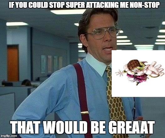 Berserker  Of Destruction event..in a nutshell | IF YOU COULD STOP SUPER ATTACKING ME NON-STOP; THAT WOULD BE GREAAT | image tagged in memes,that would be great,scumbag | made w/ Imgflip meme maker