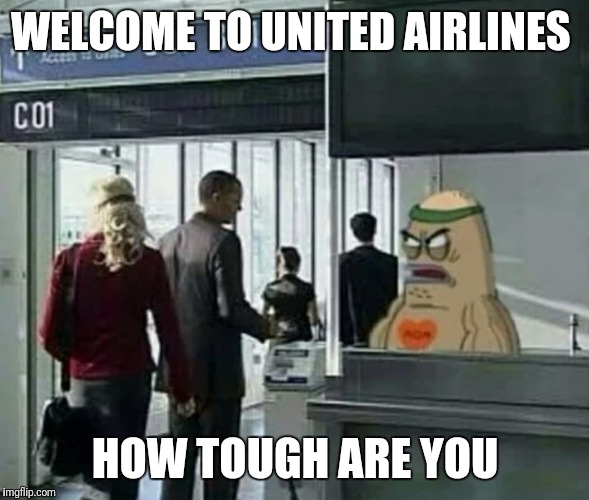 Only The Toughest Get A Seat | WELCOME TO UNITED AIRLINES; HOW TOUGH ARE YOU | image tagged in funny,memes,united airlines,united airlines passenger removed | made w/ Imgflip meme maker