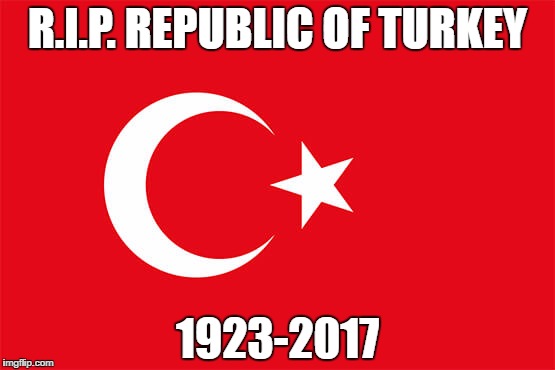 R.I.P. REPUBLIC OF TURKEY; 1923-2017 | image tagged in flag of turkey | made w/ Imgflip meme maker