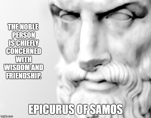 Noble persons are concerned with wisdom and friendship | THE NOBLE PERSON IS CHIEFLY CONCERNED WITH WISDOM AND FRIENDSHIP. EPICURUS OF SAMOS | image tagged in friendship,epicurus,philosophy,knowyourcircle | made w/ Imgflip meme maker