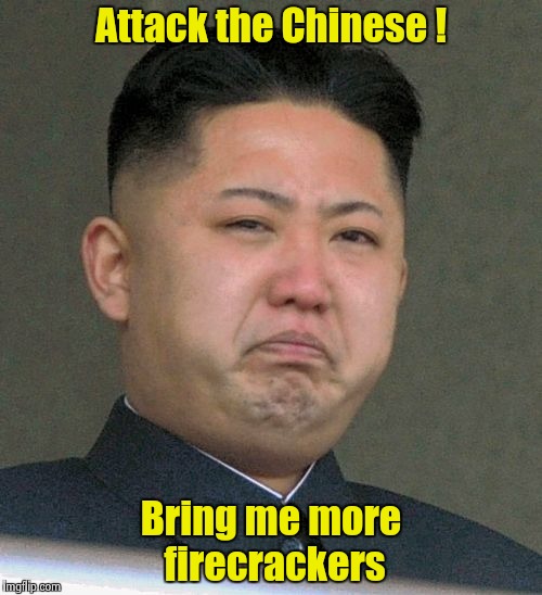 When you bring a popgun to a nuclear war you should lay low | Attack the Chinese ! Bring me more firecrackers | image tagged in mope face kim,bully | made w/ Imgflip meme maker