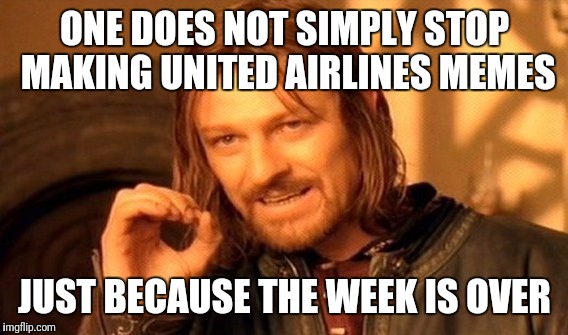 One Does Not Simply Meme | ONE DOES NOT SIMPLY STOP MAKING UNITED AIRLINES MEMES JUST BECAUSE THE WEEK IS OVER | image tagged in memes,one does not simply | made w/ Imgflip meme maker