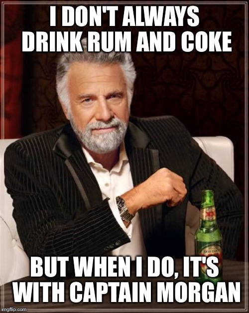 The Most Interesting Man In The World Meme | I DON'T ALWAYS DRINK RUM AND COKE BUT WHEN I DO, IT'S WITH CAPTAIN MORGAN | image tagged in memes,the most interesting man in the world | made w/ Imgflip meme maker