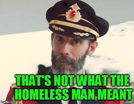 Captain Obvious | THAT'S NOT WHAT THE HOMELESS MAN MEANT | image tagged in captain obvious | made w/ Imgflip meme maker