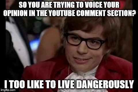 I Too Like To Live Dangerously | SO YOU ARE TRYING TO VOICE YOUR OPINION IN THE YOUTUBE COMMENT SECTION? I TOO LIKE TO LIVE DANGEROUSLY | image tagged in memes,i too like to live dangerously | made w/ Imgflip meme maker
