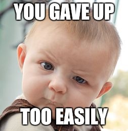 Skeptical Baby Meme | YOU GAVE UP TOO EASILY | image tagged in memes,skeptical baby | made w/ Imgflip meme maker