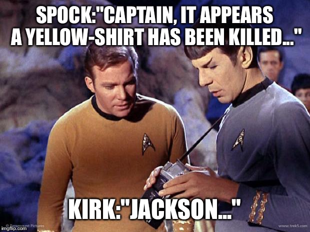 spock-tricorder | SPOCK:"CAPTAIN, IT APPEARS A YELLOW-SHIRT HAS BEEN KILLED..."; KIRK:"JACKSON..." | image tagged in spock-tricorder | made w/ Imgflip meme maker