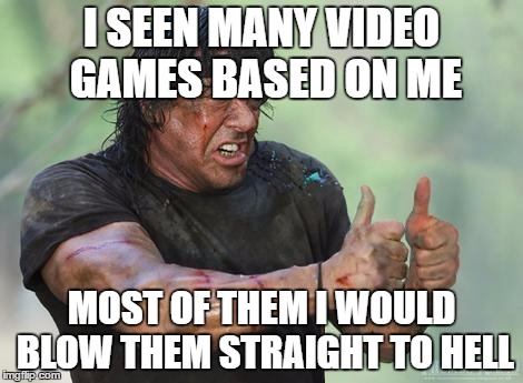 Rambo approved | I SEEN MANY VIDEO GAMES BASED ON ME; MOST OF THEM I WOULD BLOW THEM STRAIGHT TO HELL | image tagged in rambo approved | made w/ Imgflip meme maker
