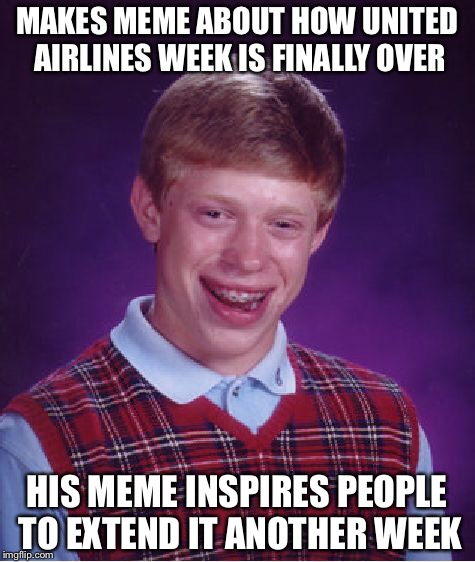 Bad Luck Brian Meme | MAKES MEME ABOUT HOW UNITED AIRLINES WEEK IS FINALLY OVER HIS MEME INSPIRES PEOPLE TO EXTEND IT ANOTHER WEEK | image tagged in memes,bad luck brian | made w/ Imgflip meme maker