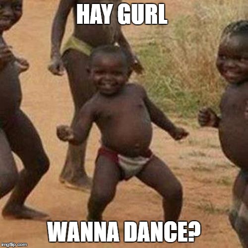 Third World Success Kid Meme | HAY GURL; WANNA DANCE? | image tagged in memes,third world success kid | made w/ Imgflip meme maker