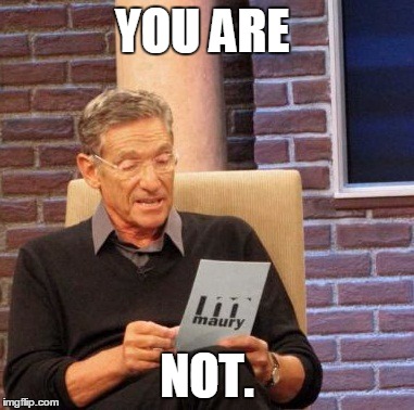 Maury Lie Detector | YOU ARE; NOT. | image tagged in memes,maury lie detector | made w/ Imgflip meme maker