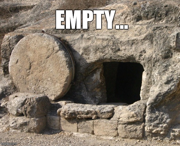 Empty because He is risen!  | EMPTY... | image tagged in jesus's empty tomb,jesus,easter,jesus resurrection,jesus christ | made w/ Imgflip meme maker
