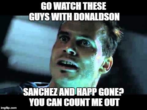 Hudson Leave | GO WATCH THESE GUYS WITH DONALDSON; SANCHEZ AND HAPP GONE? YOU CAN COUNT ME OUT | image tagged in hudson leave | made w/ Imgflip meme maker
