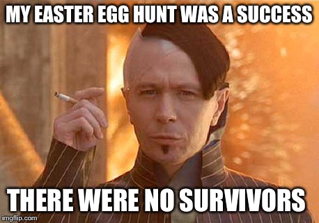 Zorg |  MY EASTER EGG HUNT WAS A SUCCESS; THERE WERE NO SURVIVORS | image tagged in memes,zorg | made w/ Imgflip meme maker