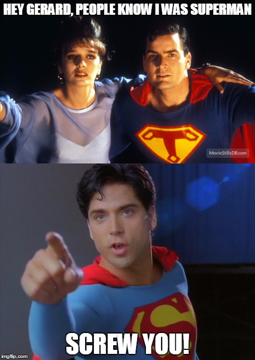 Charlie Sheen vs Gerard Christopher | HEY GERARD, PEOPLE KNOW I WAS SUPERMAN; SCREW YOU! | image tagged in charlie sheen,gerard christopher | made w/ Imgflip meme maker