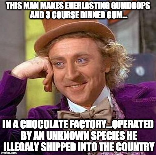 Creepy Condescending Wonka | THIS MAN MAKES EVERLASTING GUMDROPS AND 3 COURSE DINNER GUM... IN A CHOCOLATE FACTORY...OPERATED BY AN UNKNOWN SPECIES HE ILLEGALY SHIPPED INTO THE COUNTRY | image tagged in memes,creepy condescending wonka | made w/ Imgflip meme maker