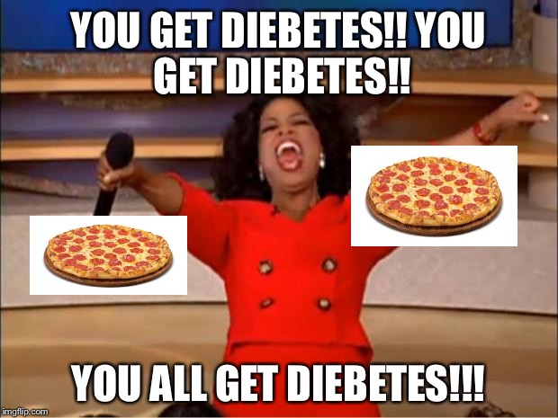 Oprah You Get A | YOU GET DIEBETES!!
YOU GET DIEBETES!! YOU ALL GET DIEBETES!!! | image tagged in memes,oprah you get a | made w/ Imgflip meme maker