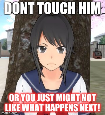Yandere simulator TRIGGERED | DONT TOUCH HIM; OR YOU JUST MIGHT NOT LIKE WHAT HAPPENS NEXT! | image tagged in yandere simulator triggered | made w/ Imgflip meme maker