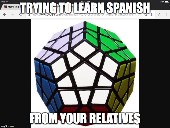 Rubiks Cube Decahedron | TRYING TO LEARN SPANISH; FROM YOUR RELATIVES | image tagged in rubiks cube decahedron | made w/ Imgflip meme maker
