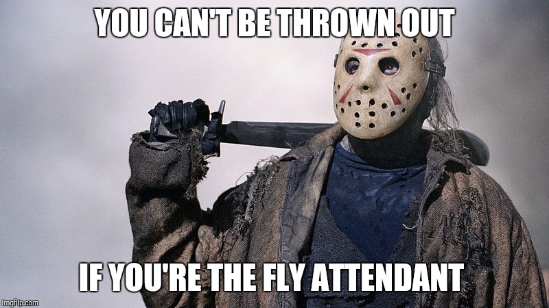 YOU CAN'T BE THROWN OUT; IF YOU'RE THE FLY ATTENDANT | image tagged in jason | made w/ Imgflip meme maker