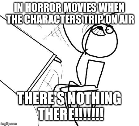 Table Flip Guy | IN HORROR MOVIES WHEN THE CHARACTERS TRIP ON AIR; THERE'S NOTHING THERE!!!!!!! | image tagged in memes,table flip guy | made w/ Imgflip meme maker