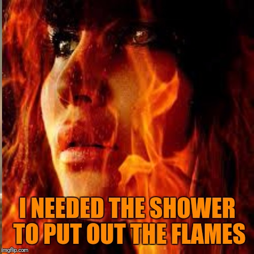 I NEEDED THE SHOWER TO PUT OUT THE FLAMES | made w/ Imgflip meme maker