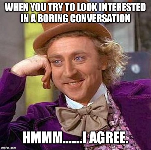 Creepy Condescending Wonka Meme | WHEN YOU TRY TO LOOK INTERESTED IN A BORING CONVERSATION; HMMM.......I AGREE. | image tagged in memes,creepy condescending wonka | made w/ Imgflip meme maker