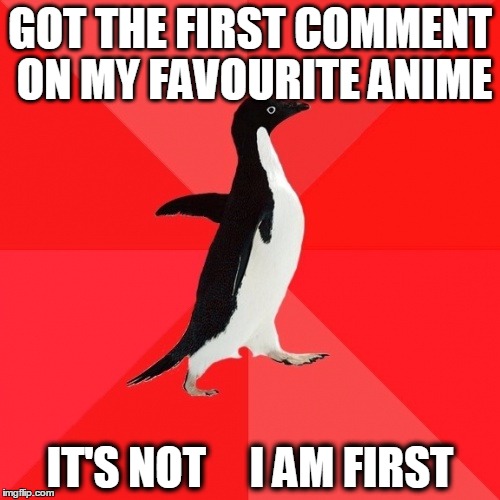 Socially Awesome Penguin |  GOT THE FIRST COMMENT ON MY FAVOURITE ANIME; IT'S NOT     I AM FIRST | image tagged in memes,socially awesome penguin | made w/ Imgflip meme maker