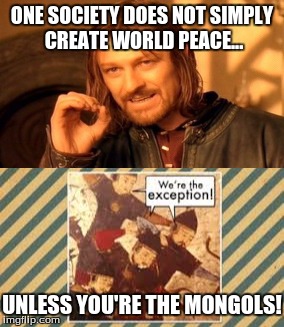 My Thanks to John Green | ONE SOCIETY DOES NOT SIMPLY CREATE WORLD PEACE... UNLESS YOU'RE THE MONGOLS! | image tagged in mongols,crash course history,world history,world peace | made w/ Imgflip meme maker