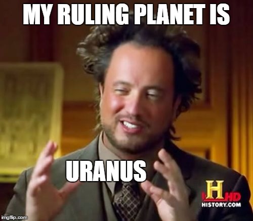 Ancient Aliens Meme | MY RULING PLANET IS URANUS | image tagged in memes,ancient aliens | made w/ Imgflip meme maker