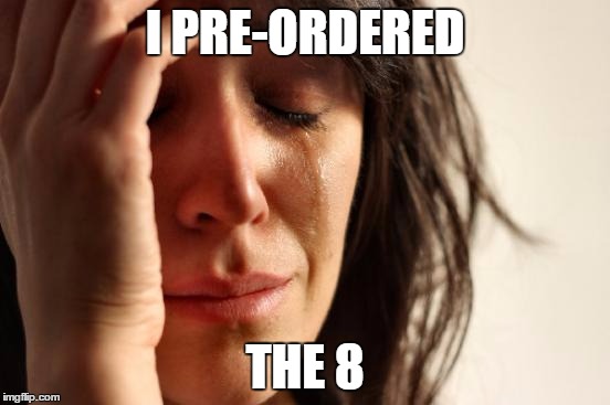 First World Problems Meme | I PRE-ORDERED THE 8 | image tagged in memes,first world problems | made w/ Imgflip meme maker