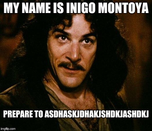 Inigo Montoya Meme | MY NAME IS INIGO MONTOYA; PREPARE TO ASDHASKJDHAKJSHDKJASHDKJ | image tagged in memes,inigo montoya | made w/ Imgflip meme maker