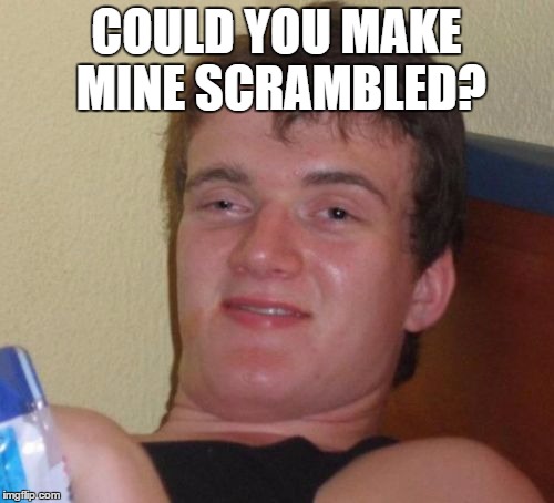 10 Guy Meme | COULD YOU MAKE MINE SCRAMBLED? | image tagged in memes,10 guy | made w/ Imgflip meme maker