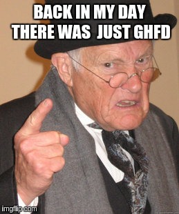 Back In My Day Meme | BACK IN MY DAY THERE WAS  JUST GHFD | image tagged in memes,back in my day | made w/ Imgflip meme maker