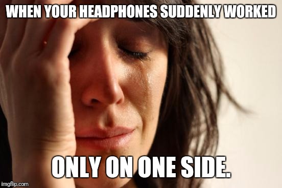 First World Problems | WHEN YOUR HEADPHONES SUDDENLY WORKED; ONLY ON ONE SIDE. | image tagged in memes,first world problems | made w/ Imgflip meme maker