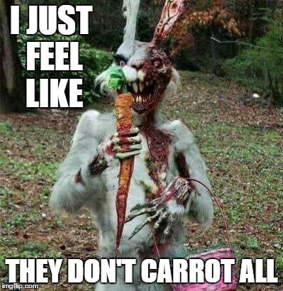 I like to Bomb the Holidays. Happy Easter | I JUST FEEL LIKE; THEY DON'T CARROT ALL | image tagged in easter bunny | made w/ Imgflip meme maker