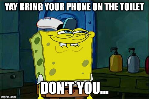 Don't You Squidward | YAY BRING YOUR PHONE ON THE TOILET; DON'T YOU... | image tagged in memes,dont you squidward | made w/ Imgflip meme maker
