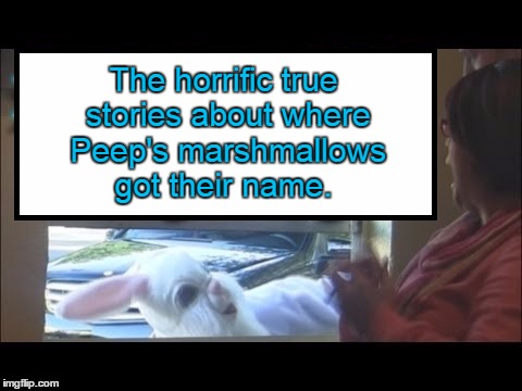 The horrific true stories about where Peep's marshmallows got their name. | image tagged in easter bunny | made w/ Imgflip meme maker