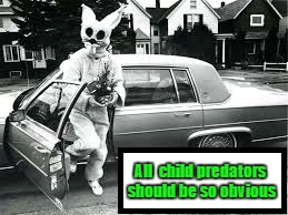 Everybunny, I'm here! | All  child predators should be so obvious | image tagged in everybunny i'm here! | made w/ Imgflip meme maker