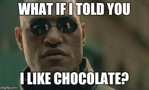 More chocolate! | WHAT IF I TOLD YOU; I LIKE CHOCOLATE? | image tagged in memes,matrix morpheus | made w/ Imgflip meme maker