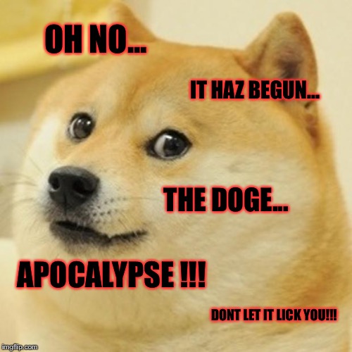 Doge Meme | OH NO... IT HAZ BEGUN... THE DOGE... APOCALYPSE !!! DONT LET IT LICK YOU!!! | image tagged in memes,doge | made w/ Imgflip meme maker