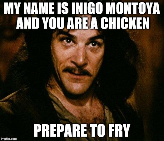 Prepare to fry | MY NAME IS INIGO MONTOYA AND YOU ARE A CHICKEN; PREPARE TO FRY | image tagged in memes,inigo montoya,fried chicken | made w/ Imgflip meme maker