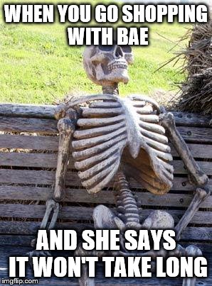 girlfriend problems | WHEN YOU GO SHOPPING WITH BAE; AND SHE SAYS IT WON'T TAKE LONG | image tagged in memes,waiting skeleton,relatable,relationships | made w/ Imgflip meme maker