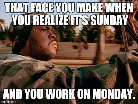 Today Was A Good Day | THAT FACE YOU MAKE WHEN YOU REALIZE IT'S SUNDAY; AND YOU WORK ON MONDAY. | image tagged in memes,today was a good day | made w/ Imgflip meme maker