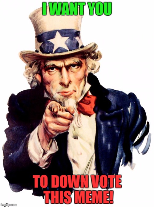 Reverse psychology | I WANT YOU; TO DOWN VOTE THIS MEME! | image tagged in i want you for us army,downvoting | made w/ Imgflip meme maker