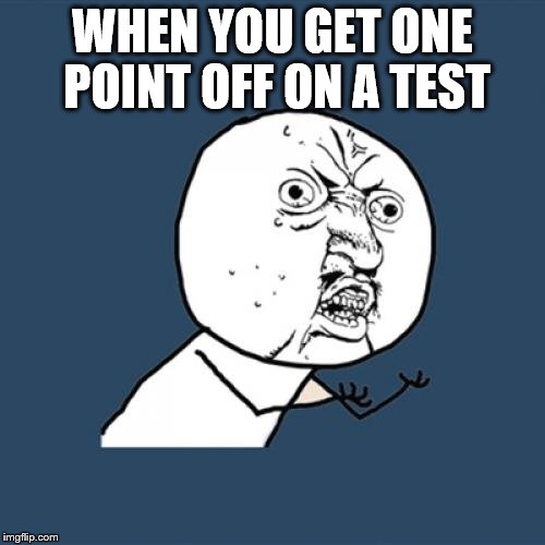 Y U No | WHEN YOU GET ONE POINT OFF ON A TEST | image tagged in memes,y u no | made w/ Imgflip meme maker