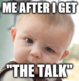 Skeptical Baby | ME AFTER I GET; "THE TALK" | image tagged in memes,skeptical baby | made w/ Imgflip meme maker