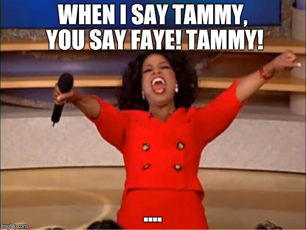 The first interactive meme. Let me hear you! | WHEN I SAY TAMMY, YOU SAY FAYE! TAMMY! .... | image tagged in memes,oprah you get a | made w/ Imgflip meme maker