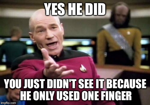 Picard Wtf Meme | YES HE DID YOU JUST DIDN'T SEE IT BECAUSE HE ONLY USED ONE FINGER | image tagged in memes,picard wtf | made w/ Imgflip meme maker